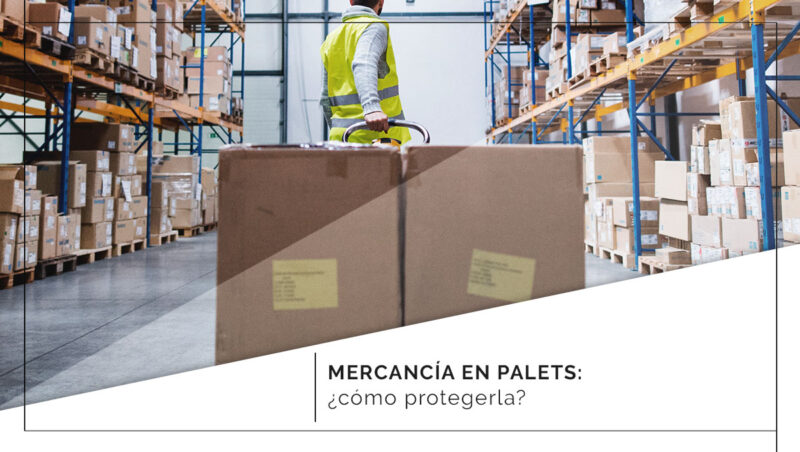 ¿Cómo proteger tu mercancía en palets?