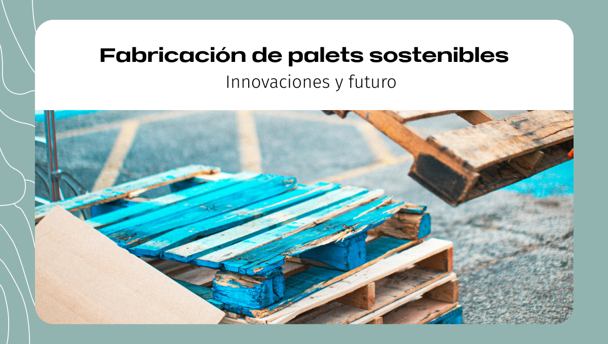 Fabricación de palets sostenibles_ Innovaciones y futuro Fabricación de palets sostenibles: Innovaciones y futuro