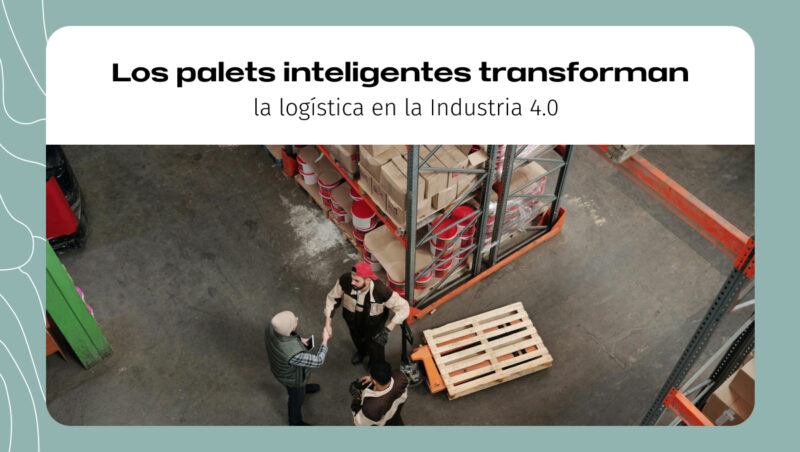 Los palets inteligentes transforman la logística en la industria 4.0 Los palets inteligentes transforman la logística en la industria 4.0